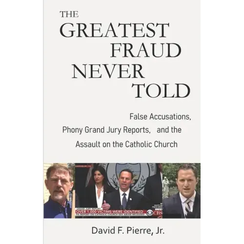 The Greatest Fraud Never Told: False Accusations, Phony Grand Jury Reports, and the Assault on the Catholic Church