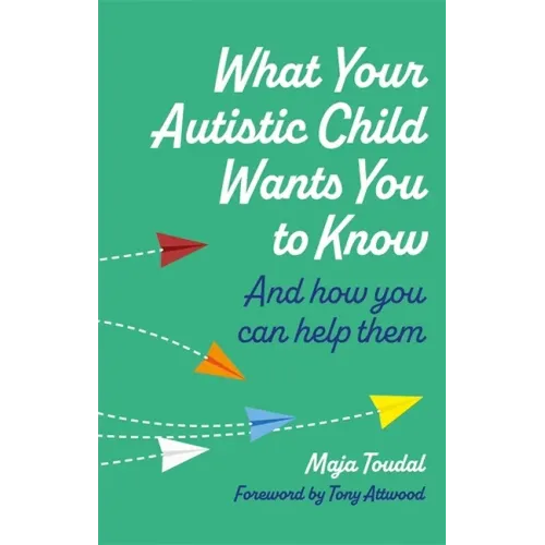 What Your Autistic Child Wants You to Know: And How You Can Help Them