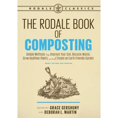 The Rodale Book of Composting, Newly Revised and Updated: Simple Methods to Improve Your Soil, Recycle Waste, Grow Healthier Plants, and Create an Ear
