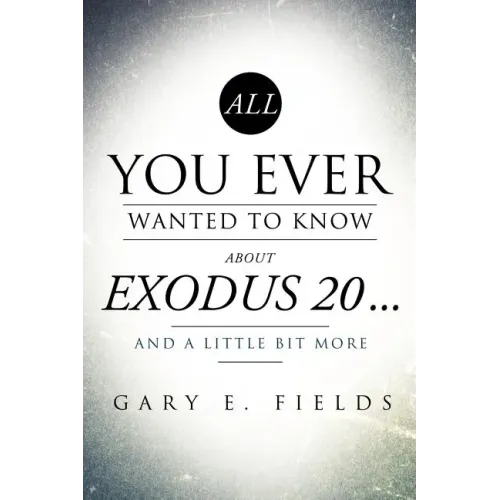 All You Ever Wanted To Know About EXODUS 20 . . . And A Little Bit More