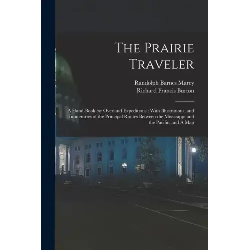 The Prairie Traveler: A Hand-book for Overland Expeditions: With Illustrations, and Intineraries of the Principal Routes Between the Mississ