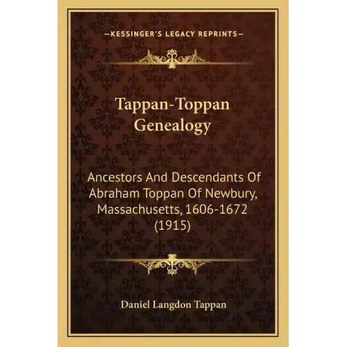 Tappan-Toppan Genealogy: Ancestors And Descendants Of Abraham Toppan Of Newbury, Massachusetts, 1606-1672 (1915)