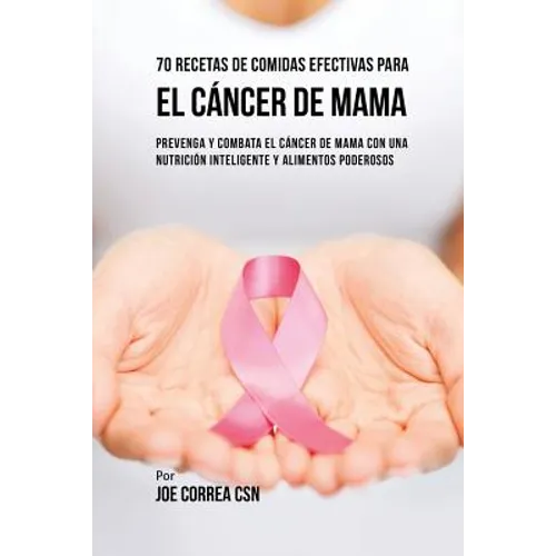 70 Recetas De Comidas Efectivas Para El Cáncer De Mama: Prevenga Y Combata El Cáncer De Mama Con una Nutrición Inteligente y Alimentos Poderosos