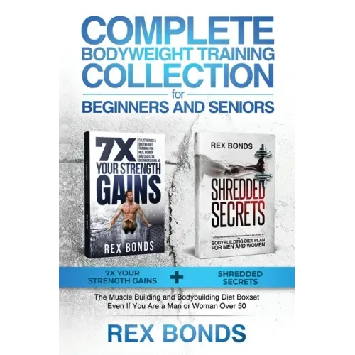Complete Bodyweight Training for Beginners and Seniors: 7x Your Strength Gains + Shredded Secrets: The Ultimate Muscle Building and Bodybuilding Diet