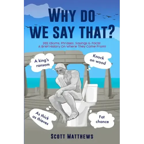 Why Do We Say That? - 202 Idioms, Phrases, Sayings & Facts! A Brief History On Where They Come From!