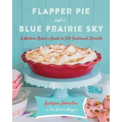 Flapper Pie and a Blue Prairie Sky: A Modern Baker's Guide to Old-Fashioned Desserts: A Baking Book