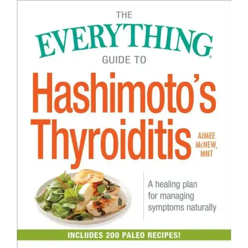 The Everything Guide to Hashimoto's Thyroiditis: A Healing Plan for Managing Symptoms Naturally