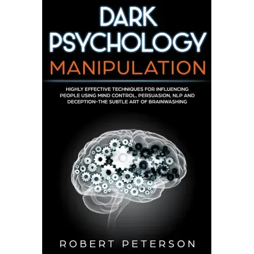 Dark Psychology Manipulation: Highly Effective Techniques for Influencing People Using Mind Control, Persuasion, NLP and Deception-The Subtle Art of
