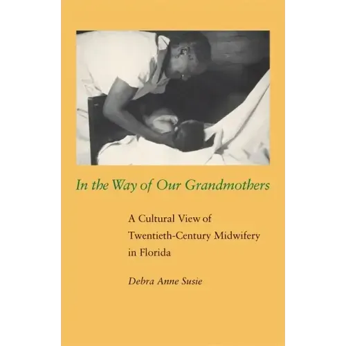 In the Way of Our Grandmothers: A Cultural View of Twentieth-Century Midwifery in Florida