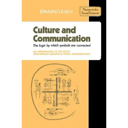 Culture and Communication: The Logic by Which Symbols Are Connected. an Introduction to the Use of Structuralist Analysis in Social Anthropology