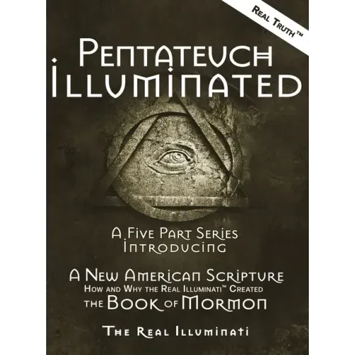 Pentateuch Illuminated: A Five Part Series Introducing A New American Scripture-How and Why the Real Illuminati(TM) Created The Book of Mormon