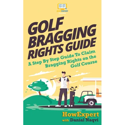 Golf Bragging Rights Guide: A Step By Step Guide To Claim Bragging Rights on the Golf Course
