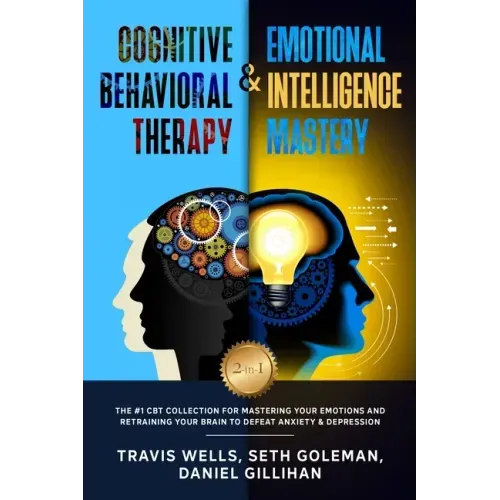 Cognitive Behavioral Therapy & Emotional Intelligence Mastery 2-in-1: The #1 CBT Collection for Mastering Your Emotions and Retraining Your Brain to D