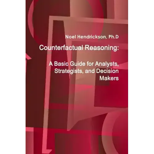 Counterfactual Reasoning: A Basic Guide for Analysts, Strategists, and Decision Makers