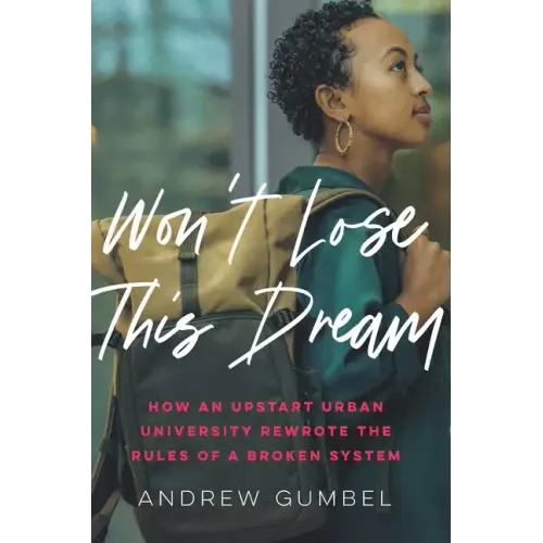 Won't Lose This Dream: How an Upstart Urban University Rewrote the Rules of a Broken System