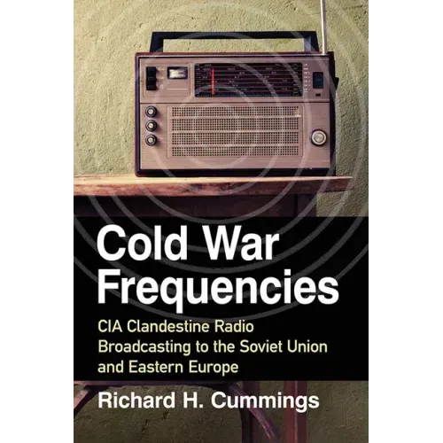 Cold War Frequencies: CIA Clandestine Radio Broadcasting to the Soviet Union and Eastern Europe