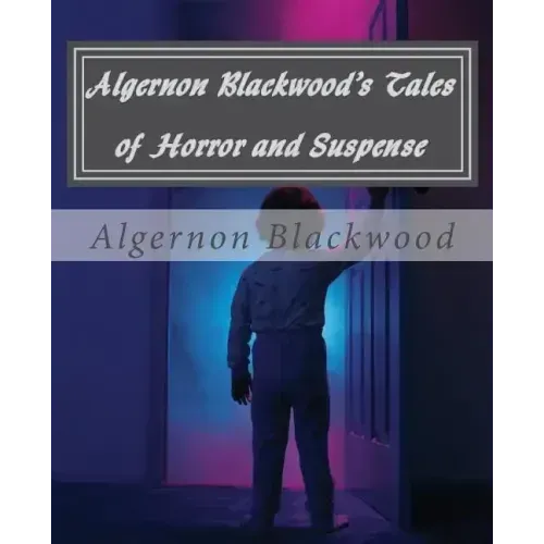 Algernon Blackwood's Tales of Horror and Suspense