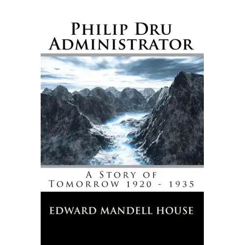 Philip Dru Administrator; A Story of Tomorrow 1920 - 1935