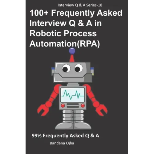 100+ Frequently Asked Interview Q & A in Robotic Process Automation (RPA): 99% Frequently Asked Interview Q & A