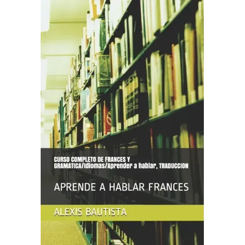 CURSO COMPLETO DE FRANCES Y GRAMATICA/Idiomas/Aprender a hablar, TRADUCCION: Aprende a Hablar Frances