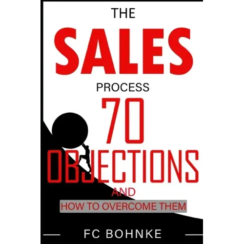 The Sales Process: 70 Objections and How to Overcome Them - Sales Book - Objection Handling
