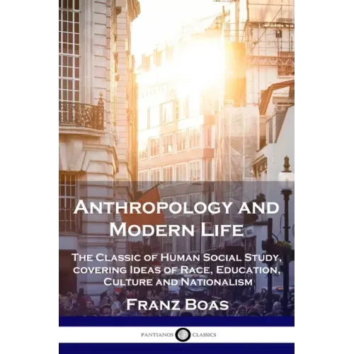 Anthropology and Modern Life: The Classic of Human Social Study, covering Ideas of Race, Education, Culture and Nationalism