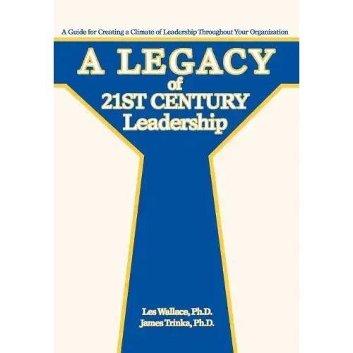 A Legacy of 21st Century Leadership: A Guide for Creating a Climate of Leadership Throughout Your Organization