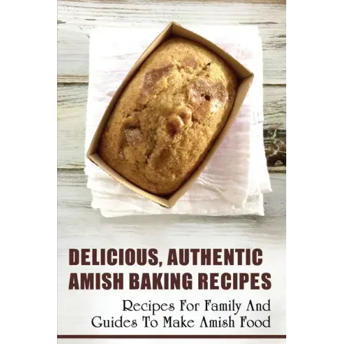 Delicious, Authentic Amish Baking Recipes: Recipes For Family And Guides To Make Amish Food: How To Make Bread Like Amish People