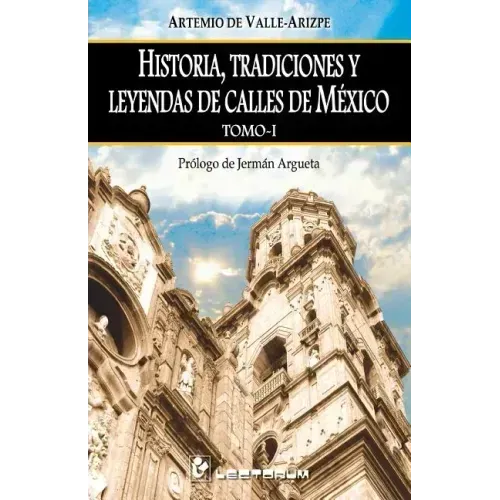Historia, tradiciones y leyendas de calles de Mexico. Tomo I: Prologo de Jerman Argueta