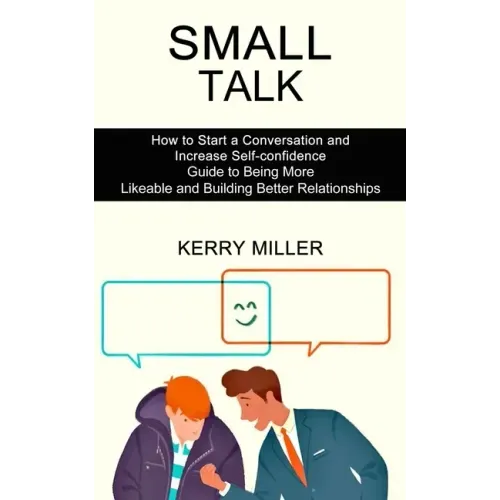 Small Talk: How to Start a Conversation and Increase Self-confidence (Guide to Being More Likeable and Building Better Relationships)