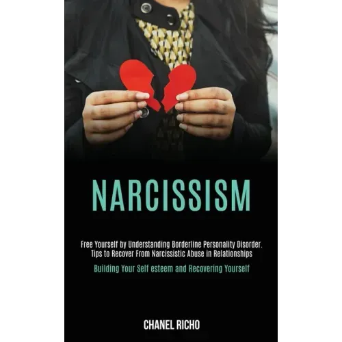 Narcissism: Free Yourself by Understanding Borderline Personality Disorder. Tips to Recover From Narcissistic Abuse in Relationshi