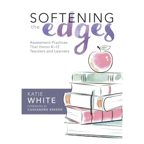 Softening the Edges: Assessment Practices That Honor K-12 Teachers and Learners (Using Responsible Assessment Methods in Ways That Support Student Eng