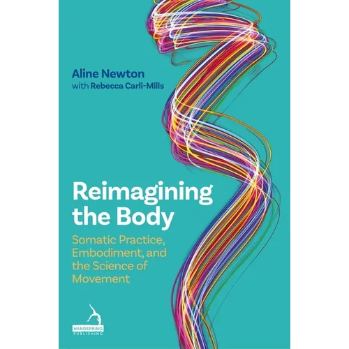 Reimagining the Body: Somatic Practice, Embodiment, and the Science of Movement