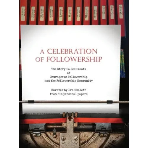 A Celebration of Followership: The Story in Documents of Courageous Followership and the Followership Community