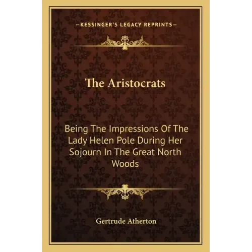 The Aristocrats: Being The Impressions Of The Lady Helen Pole During Her Sojourn In The Great North Woods