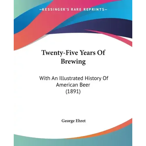 Twenty-Five Years Of Brewing: With An Illustrated History Of American Beer (1891)