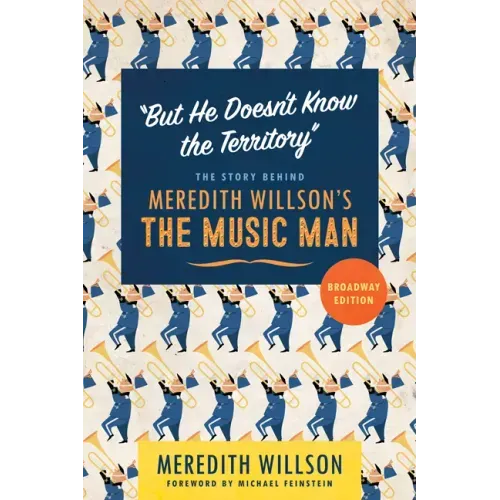 But He Doesn't Know the Territory: The Story Behind Meredith Willson's the Music Man