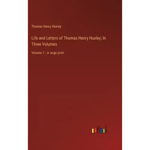 Life and Letters of Thomas Henry Huxley; In Three Volumes: Volume 1 - in large print