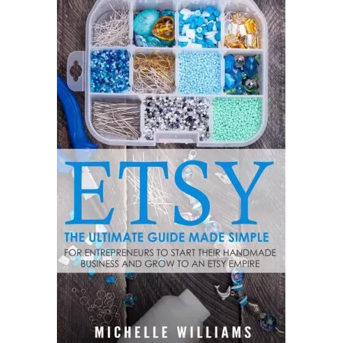 Etsy: The Ultimate Guide Made Simple for Entrepreneurs to Start Their Handmade Business and Grow To an Etsy Empire