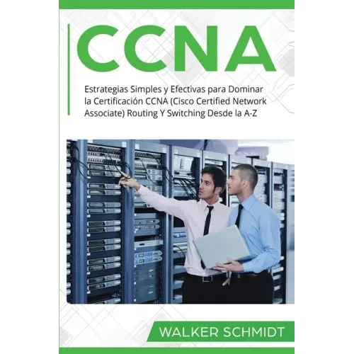 CCNA: Estrategias Simples y Efectivas para Dominar la Certificación CCNA (Cisco Certified Network Associate) Routing Y Switc