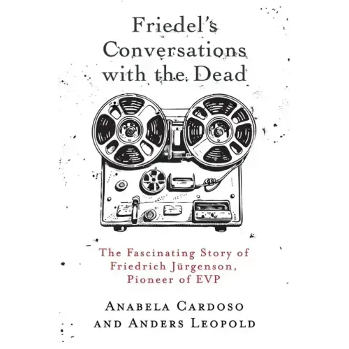 Friedel's Conversations with the Dead: The Fascinating Story of Friedrich Jürgenson, Pioneer of EVP