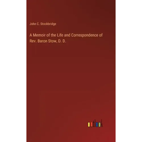 A Memoir of the Life and Correspondence of Rev. Baron Stow, D. D.