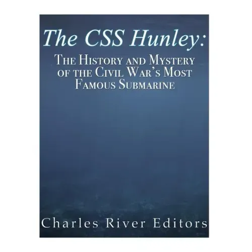 The CSS Hunley: The History and Mystery of the Civil War's Most Famous Submarine