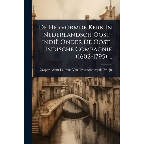 De Hervormde Kerk In Nederlandsch Oost-indië Onder De Oost-indische Compagnie (1602-1795)....