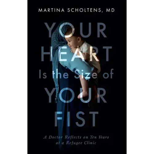 Your Heart Is the Size of Your Fist: A Doctor Reflects on Ten Years at a Refugee Clinic