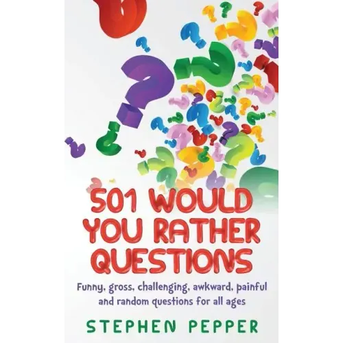 501 Would You Rather Questions: Funny, gross, challenging, awkward, painful and random questions for all ages