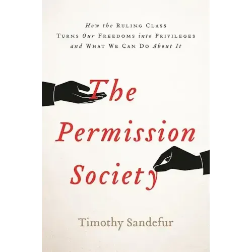 The Permission Society: How the Ruling Class Turns Our Freedoms Into Privileges and What We Can Do about It