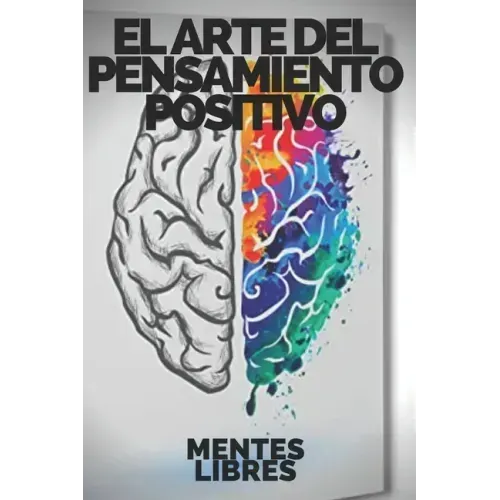 El Arte del Pensamiento Positivo: Modifica tu vida, cumple tus metas y objetivos!