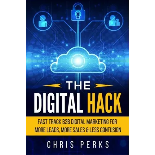 The Digital Hack: Fast Track B2B Digital Marketing For More Leads, More Sales & Less Confusion