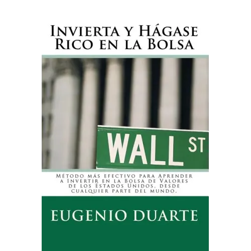 Invierta y Hágase Rico en la Bolsa: Método más efectivo para Aprender a Invertir en la Bolsa de Valores de los Estados Unidos, desde cualquier parte d